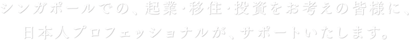 シンガポールでの、起業・移住・投資をお考えの皆様に、日本人プロフェッショナルが、サポートいたします。